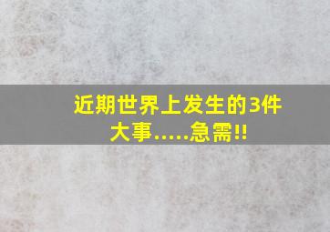 近期世界上发生的3件大事.....急需!!