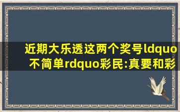 近期大乐透这两个奖号“不简单”,彩民:真要和彩票说再见了