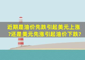 近期是油价先跌引起美元上涨?还是美元先涨引起油价下跌?