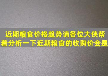 近期粮食价格趋势请各位大侠帮着分析一下近期粮食的收购价会是