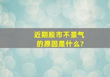 近期股市不景气的原因是什么?