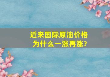 近来国际原油价格为什么一涨再涨?