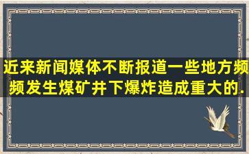 近来新闻媒体不断报道,一些地方频频发生煤矿井下爆炸,造成重大的...