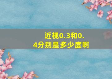 近视0.3和0.4分别是多少度啊