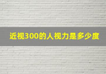 近视300的人视力是多少度