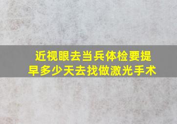 近视眼去当兵体检要提早多少天去找做激光手术(