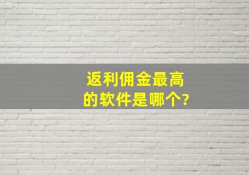 返利佣金最高的软件是哪个?