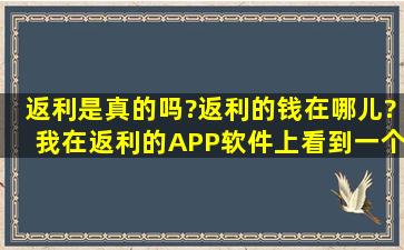 返利是真的吗?返利的钱在哪儿?我在返利的APP软件上看到一个东西...