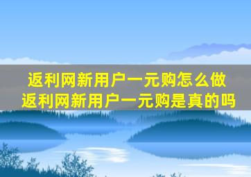 返利网新用户一元购怎么做 返利网新用户一元购是真的吗