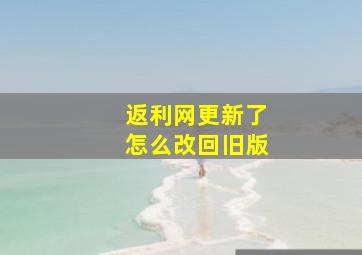 返利网更新了,怎么改回旧版