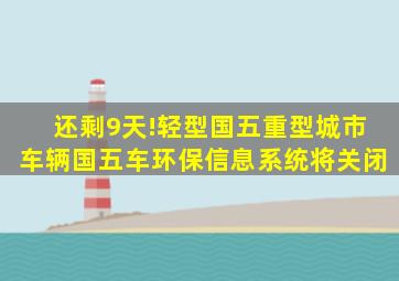 还剩9天!轻型国五、重型城市车辆国五车环保信息系统将关闭