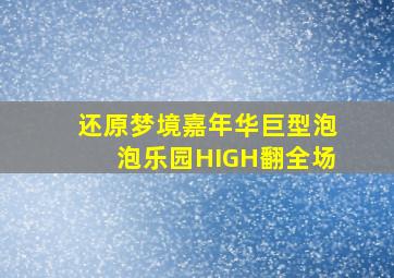 还原梦境嘉年华巨型泡泡乐园HIGH翻全场