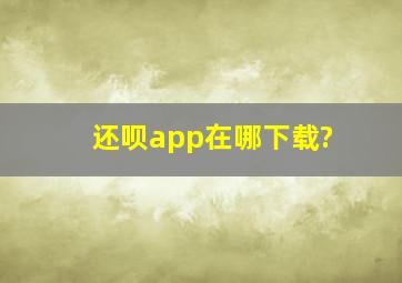 还呗app在哪下载?