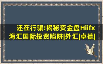 还在行骗!揭秘资金盘Hiifx海汇国际投资陷阱|外汇|卓德|hiifx|交易...