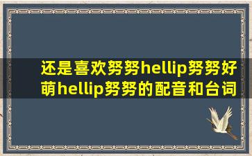 还是喜欢努努…努努好萌…努努的配音和台词也萌到不能自已…放弃不