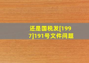 还是国税发[1997]191号文件问题