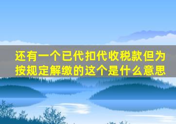 还有一个已代扣代收税款但为按规定解缴的这个是什么意思