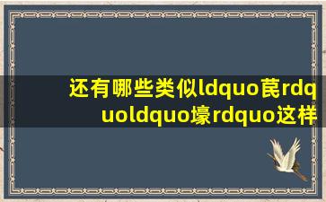 还有哪些类似“苠”,“壕”这样可以拆开来读成两字词语的汉字...