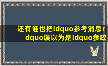 还有谁也把“参考消息”误以为是“参政消息”?