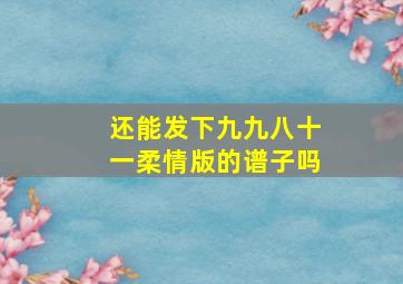 还能发下九九八十一柔情版的谱子吗