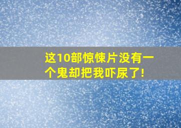 这10部惊悚片没有一个鬼,却把我吓尿了! 