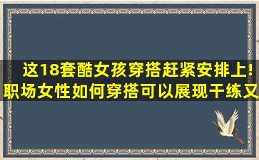 这18套酷女孩穿搭赶紧安排上!职场女性如何穿搭可以展现干练又率性...