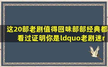 这20部老剧值得回味,部部经典,都看过证明你是“老剧迷”