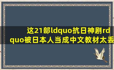 这21部“抗日神剧”被日本人当成中文教材,太丢人!