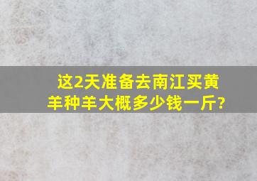 这2天准备去南江买黄羊,种羊大概多少钱一斤?