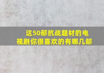 这50部抗战题材的电视剧,你很喜欢的有哪几部