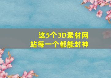 这5个3D素材网站,每一个都能封神