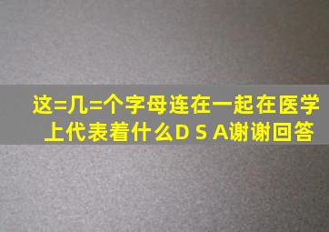 这=几=个字母连在一起在医学上代表着什么D S A谢谢回答