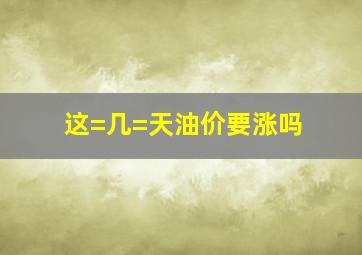 这=几=天油价要涨吗