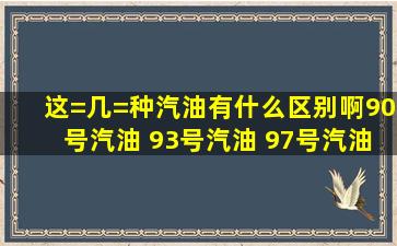 这=几=种汽油有什么区别啊,90号汽油 93号汽油 97号汽油 0号柴油 ,哪=...