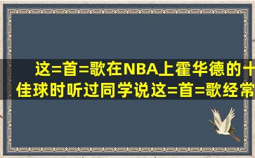 这=首=歌在NBA上霍华德的十佳球时听过,同学说这=首=歌经常用作...