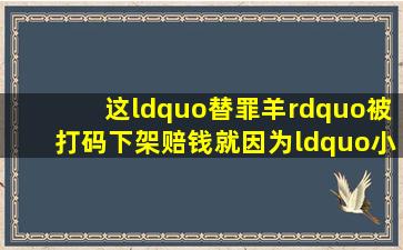 这“替罪羊”被打码下架赔钱,就因为“小孩看了会被教坏” 