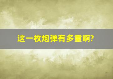 这一枚炮弹有多重啊?