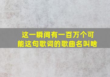 这一瞬间有一百万个可能这句歌词的歌曲名叫啥