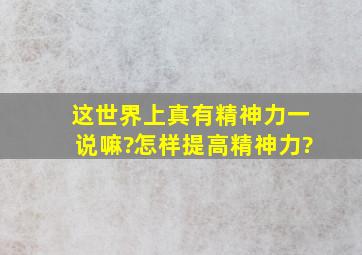 这世界上真有精神力一说嘛?怎样提高精神力?