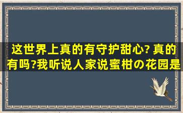 这世界上真的有守护甜心? 真的有吗?我听说人家说,蜜柑の花园是神啊,...