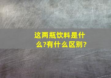 这两瓶饮料是什么?有什么区别?