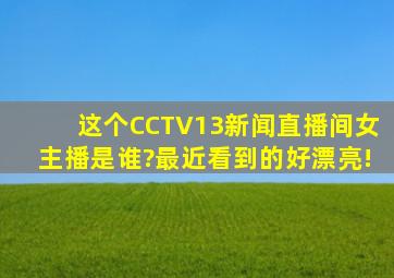 这个CCTV13新闻直播间女主播是谁?最近看到的,好漂亮!