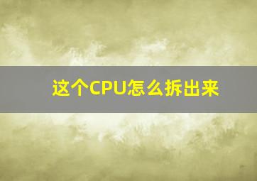 这个CPU怎么拆出来