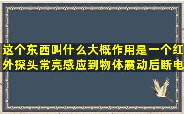 这个东西叫什么大概作用是一个红外探头常亮感应到物体震动后断电