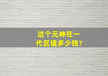 这个元神在一代区值多少钱?