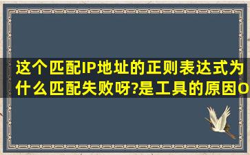 这个匹配IP地址的正则表达式为什么匹配失败呀?是工具的原因OR语法...