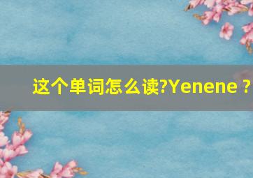 这个单词怎么读?Yenene ?