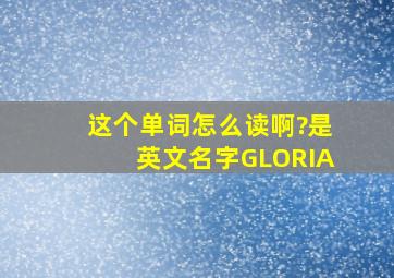 这个单词怎么读啊?是英文名字GLORIA