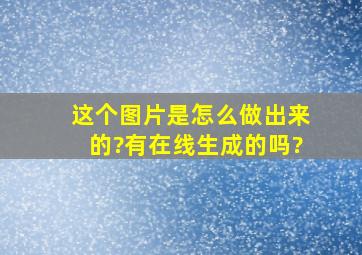 这个图片是怎么做出来的?有在线生成的吗?