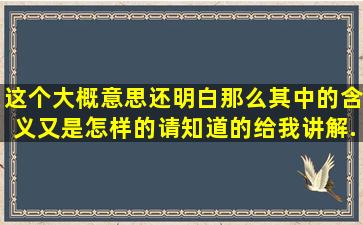 这个大概意思还明白,那么其中的含义又是怎样的,请知道的给我讲解...